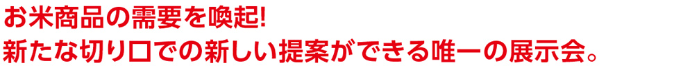 お米商品の需要を喚起！新たな切り口での新しい提案ができる唯一の展示会。