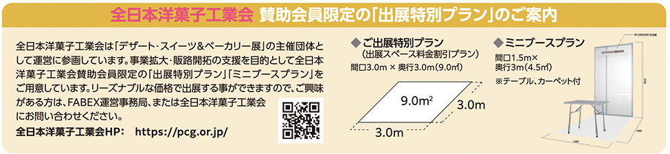 全日本洋菓子工業会 賛助会員限定『出展特別プラン』の案内。デザート・スイーツ＆ベーカリー展の主催団体として運営に参画し、事業拡大・販路開拓の支援を目的に特別プランを用意。出展特別プランは間口3.0m×奥行3.0m（9.0㎡）、ミニブースプランは間口1.5m×奥行3.0m（4.5㎡）でテーブル・カーペット付き。リーズナブルな価格で出展可能。問い合わせ先はFABEX運営事務局または全日本洋菓子工業会。公式サイト https://pcg.or.jp/  のQRコードが掲載。