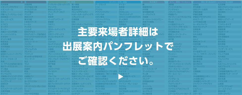 主要来場者詳細は
出展案内パンフレットでご確認ください。