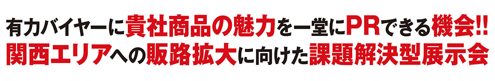 有力バイヤーに貴社商品の魅力を一堂にPRできる機会!!関西エリアへの販路拡大に向けた課題解決型展示会